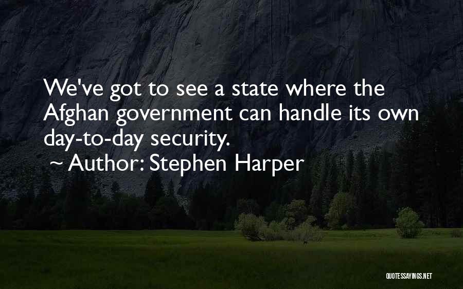 Stephen Harper Quotes: We've Got To See A State Where The Afghan Government Can Handle Its Own Day-to-day Security.