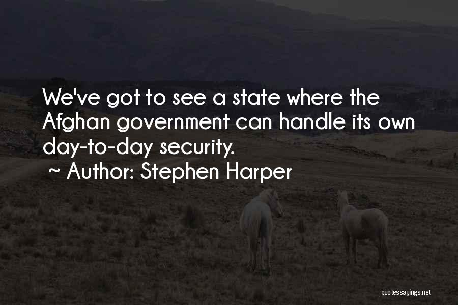 Stephen Harper Quotes: We've Got To See A State Where The Afghan Government Can Handle Its Own Day-to-day Security.