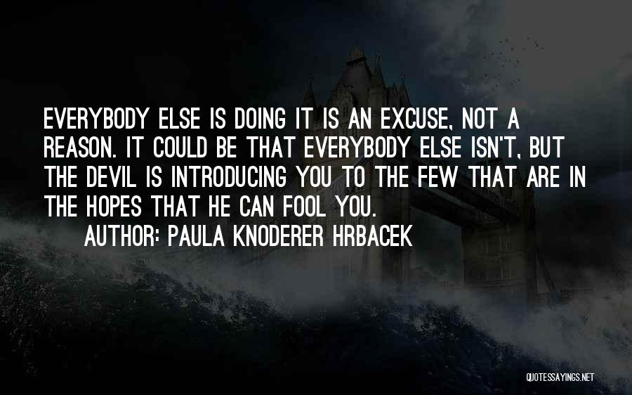 Paula Knoderer Hrbacek Quotes: Everybody Else Is Doing It Is An Excuse, Not A Reason. It Could Be That Everybody Else Isn't, But The