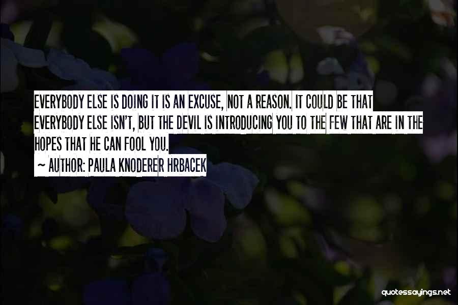 Paula Knoderer Hrbacek Quotes: Everybody Else Is Doing It Is An Excuse, Not A Reason. It Could Be That Everybody Else Isn't, But The