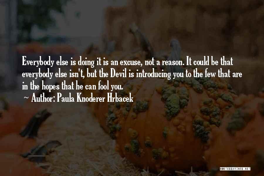 Paula Knoderer Hrbacek Quotes: Everybody Else Is Doing It Is An Excuse, Not A Reason. It Could Be That Everybody Else Isn't, But The