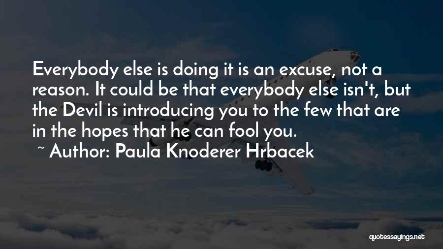 Paula Knoderer Hrbacek Quotes: Everybody Else Is Doing It Is An Excuse, Not A Reason. It Could Be That Everybody Else Isn't, But The