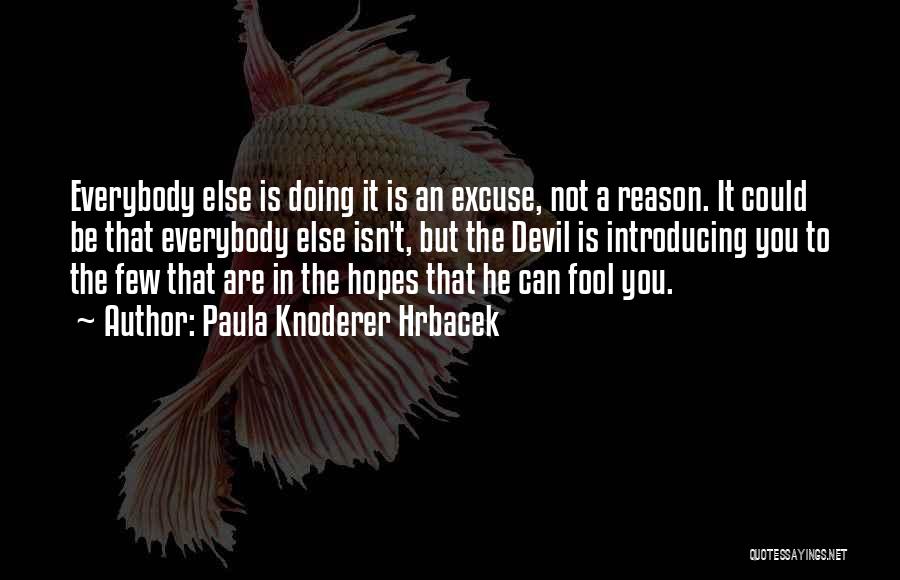 Paula Knoderer Hrbacek Quotes: Everybody Else Is Doing It Is An Excuse, Not A Reason. It Could Be That Everybody Else Isn't, But The