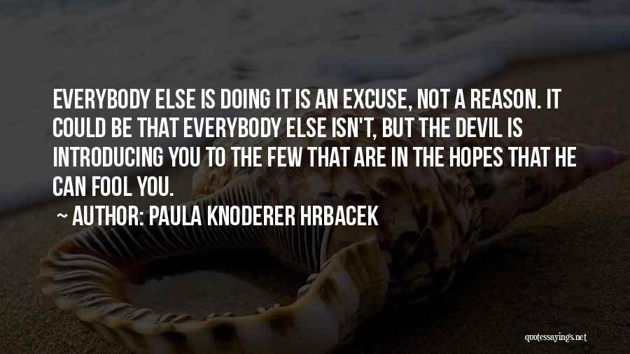 Paula Knoderer Hrbacek Quotes: Everybody Else Is Doing It Is An Excuse, Not A Reason. It Could Be That Everybody Else Isn't, But The