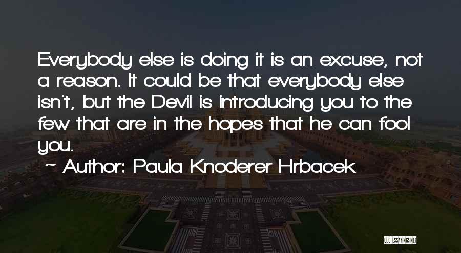 Paula Knoderer Hrbacek Quotes: Everybody Else Is Doing It Is An Excuse, Not A Reason. It Could Be That Everybody Else Isn't, But The