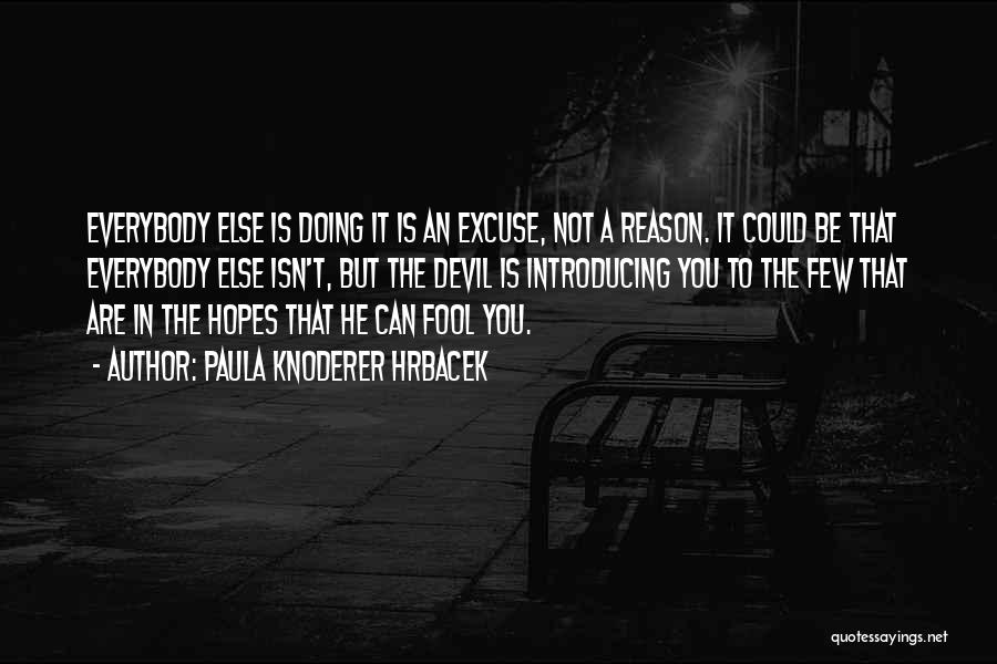 Paula Knoderer Hrbacek Quotes: Everybody Else Is Doing It Is An Excuse, Not A Reason. It Could Be That Everybody Else Isn't, But The