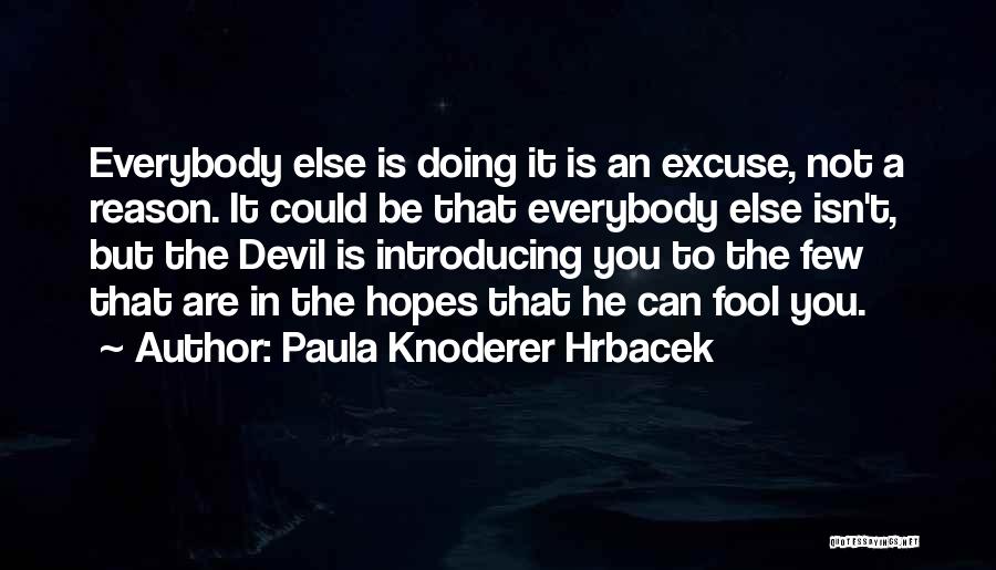 Paula Knoderer Hrbacek Quotes: Everybody Else Is Doing It Is An Excuse, Not A Reason. It Could Be That Everybody Else Isn't, But The