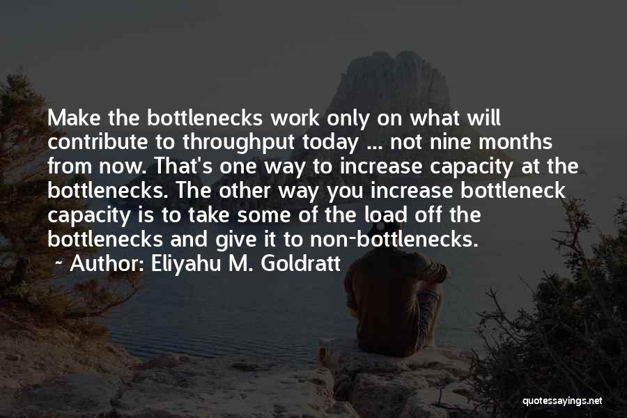 Eliyahu M. Goldratt Quotes: Make The Bottlenecks Work Only On What Will Contribute To Throughput Today ... Not Nine Months From Now. That's One