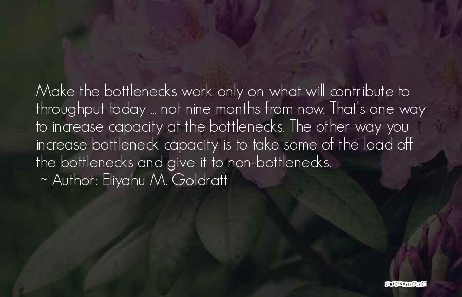 Eliyahu M. Goldratt Quotes: Make The Bottlenecks Work Only On What Will Contribute To Throughput Today ... Not Nine Months From Now. That's One