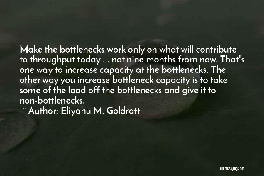 Eliyahu M. Goldratt Quotes: Make The Bottlenecks Work Only On What Will Contribute To Throughput Today ... Not Nine Months From Now. That's One