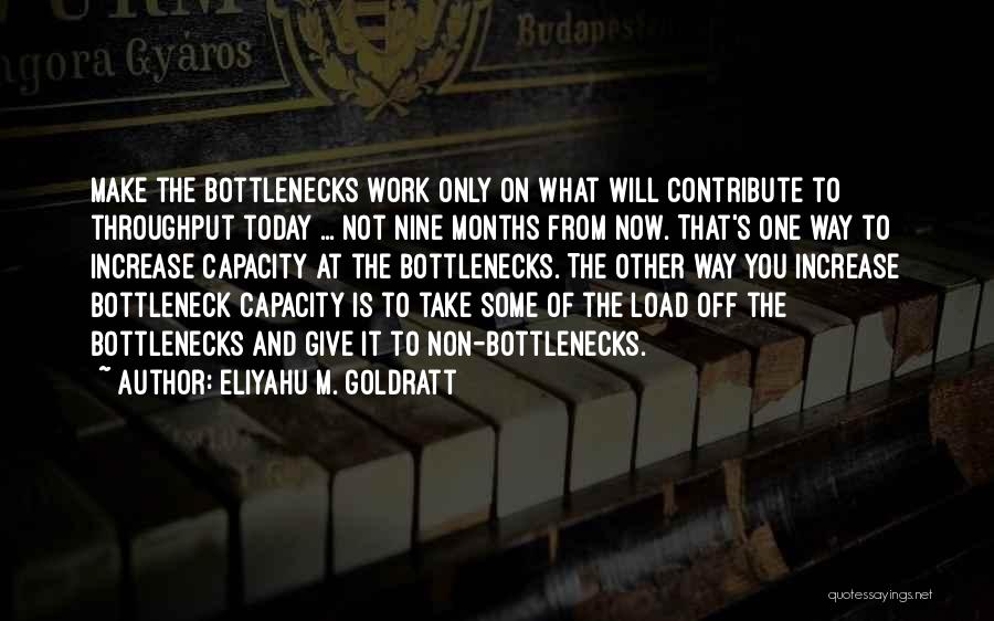 Eliyahu M. Goldratt Quotes: Make The Bottlenecks Work Only On What Will Contribute To Throughput Today ... Not Nine Months From Now. That's One