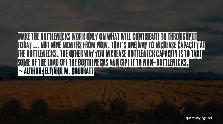 Eliyahu M. Goldratt Quotes: Make The Bottlenecks Work Only On What Will Contribute To Throughput Today ... Not Nine Months From Now. That's One