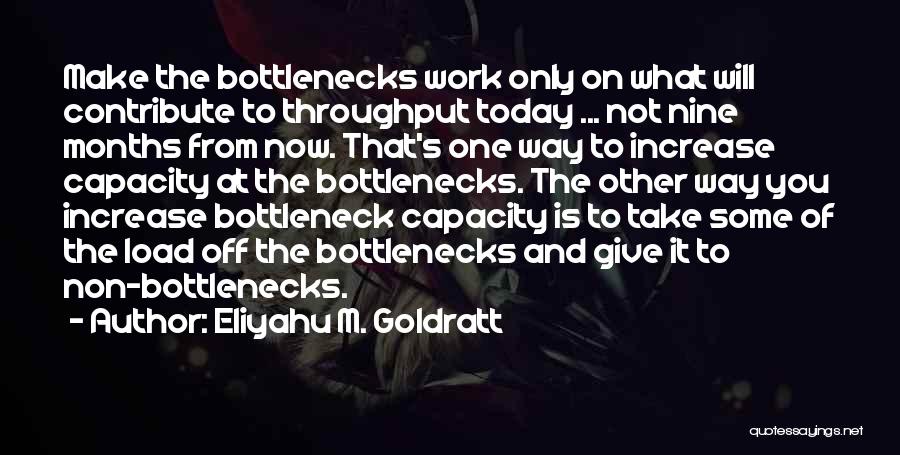 Eliyahu M. Goldratt Quotes: Make The Bottlenecks Work Only On What Will Contribute To Throughput Today ... Not Nine Months From Now. That's One