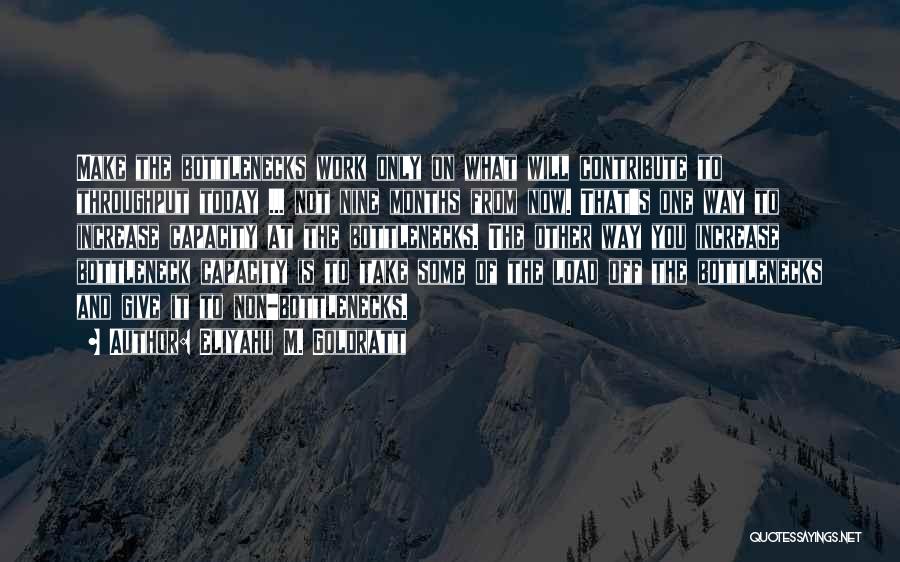 Eliyahu M. Goldratt Quotes: Make The Bottlenecks Work Only On What Will Contribute To Throughput Today ... Not Nine Months From Now. That's One