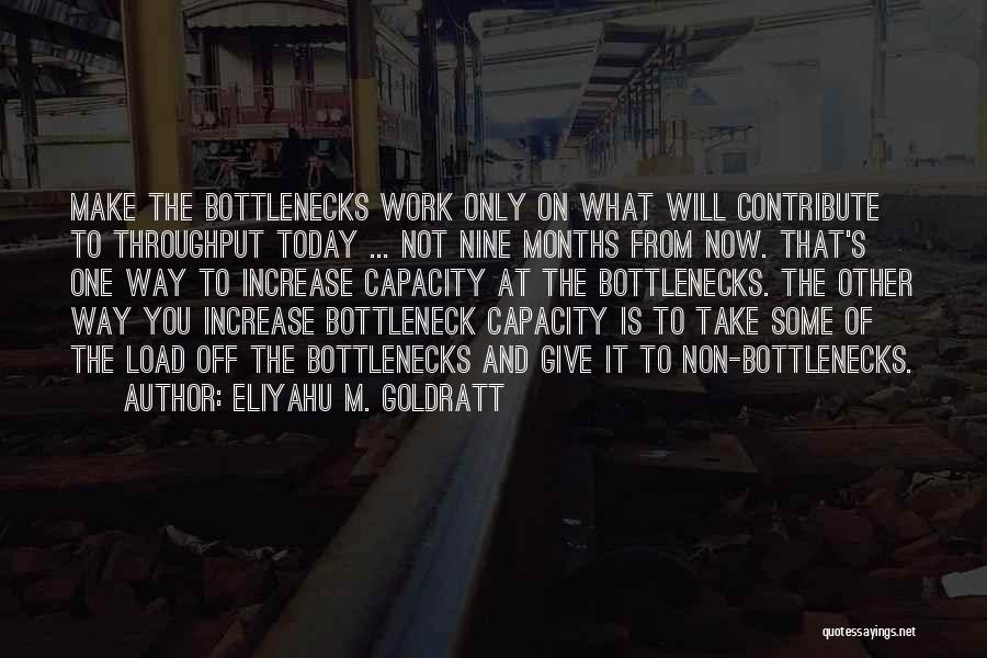 Eliyahu M. Goldratt Quotes: Make The Bottlenecks Work Only On What Will Contribute To Throughput Today ... Not Nine Months From Now. That's One