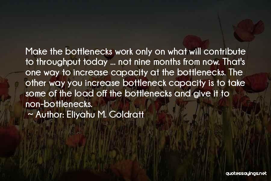 Eliyahu M. Goldratt Quotes: Make The Bottlenecks Work Only On What Will Contribute To Throughput Today ... Not Nine Months From Now. That's One