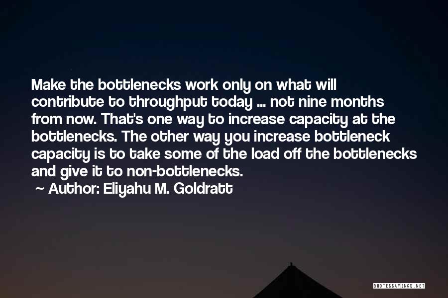 Eliyahu M. Goldratt Quotes: Make The Bottlenecks Work Only On What Will Contribute To Throughput Today ... Not Nine Months From Now. That's One