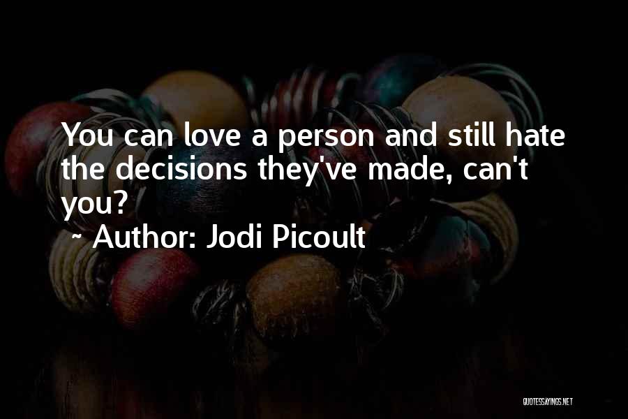 Jodi Picoult Quotes: You Can Love A Person And Still Hate The Decisions They've Made, Can't You?