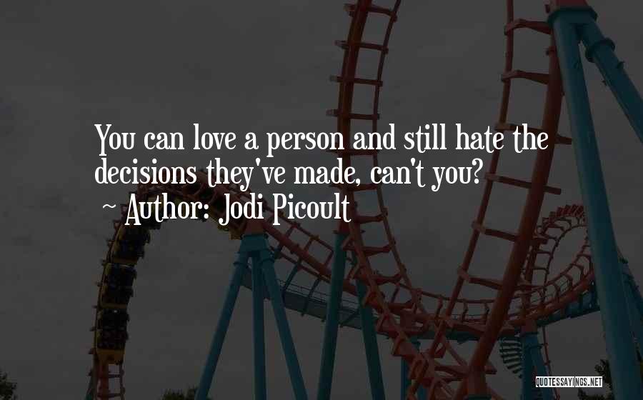 Jodi Picoult Quotes: You Can Love A Person And Still Hate The Decisions They've Made, Can't You?