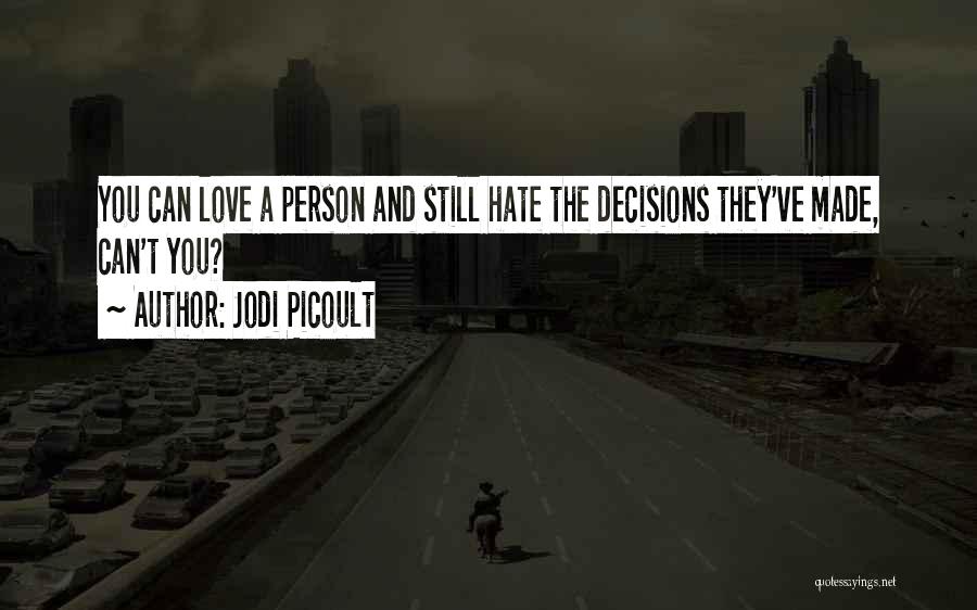 Jodi Picoult Quotes: You Can Love A Person And Still Hate The Decisions They've Made, Can't You?