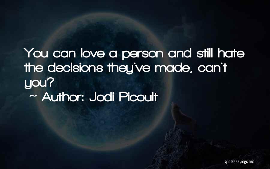 Jodi Picoult Quotes: You Can Love A Person And Still Hate The Decisions They've Made, Can't You?