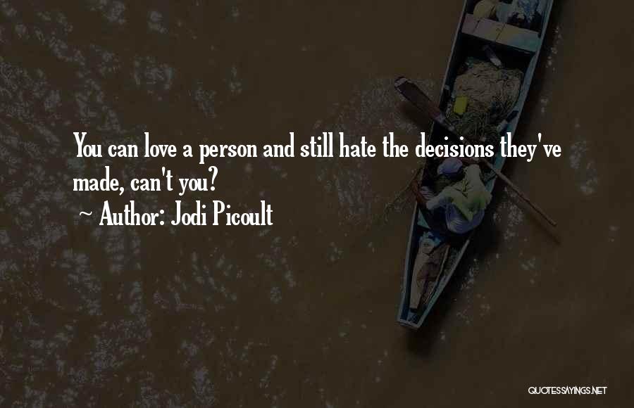 Jodi Picoult Quotes: You Can Love A Person And Still Hate The Decisions They've Made, Can't You?