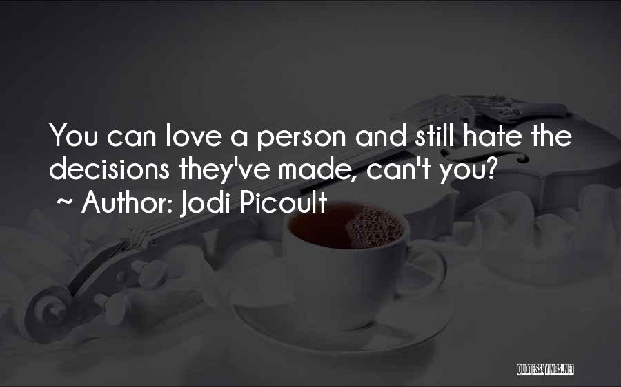 Jodi Picoult Quotes: You Can Love A Person And Still Hate The Decisions They've Made, Can't You?