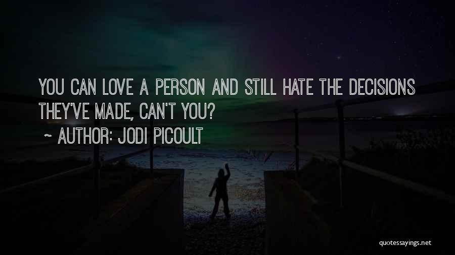 Jodi Picoult Quotes: You Can Love A Person And Still Hate The Decisions They've Made, Can't You?
