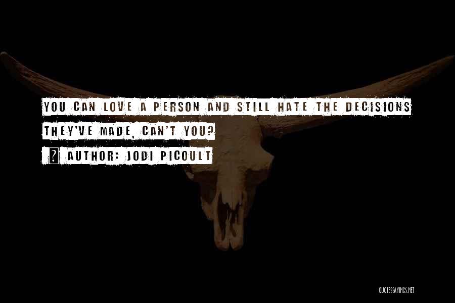 Jodi Picoult Quotes: You Can Love A Person And Still Hate The Decisions They've Made, Can't You?