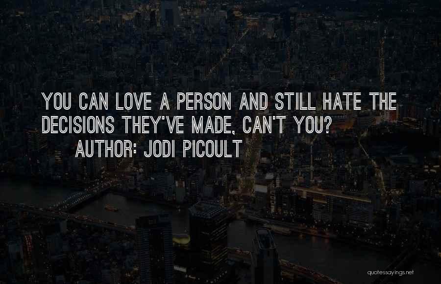 Jodi Picoult Quotes: You Can Love A Person And Still Hate The Decisions They've Made, Can't You?