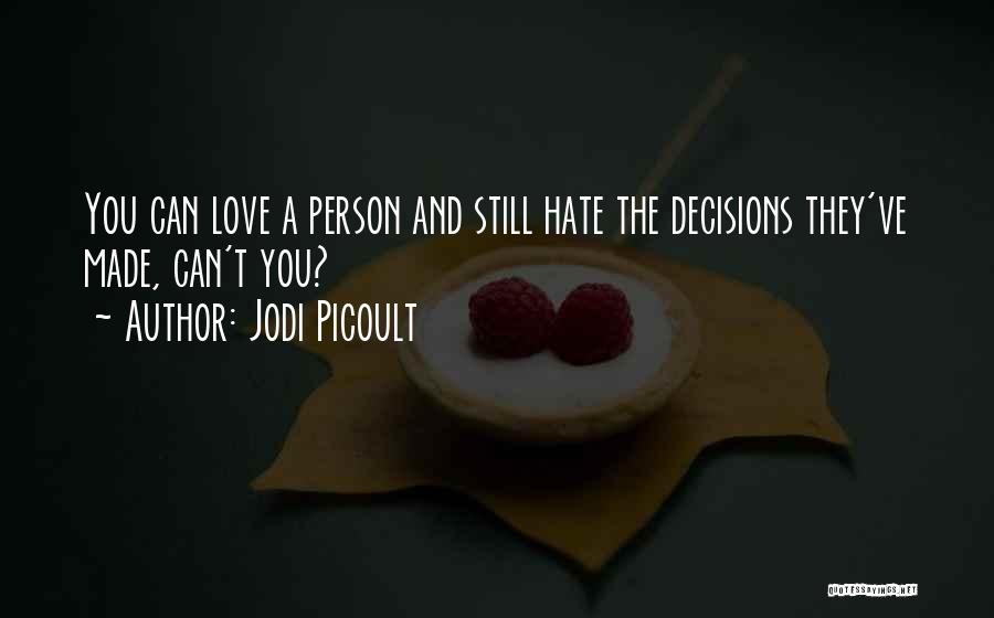 Jodi Picoult Quotes: You Can Love A Person And Still Hate The Decisions They've Made, Can't You?