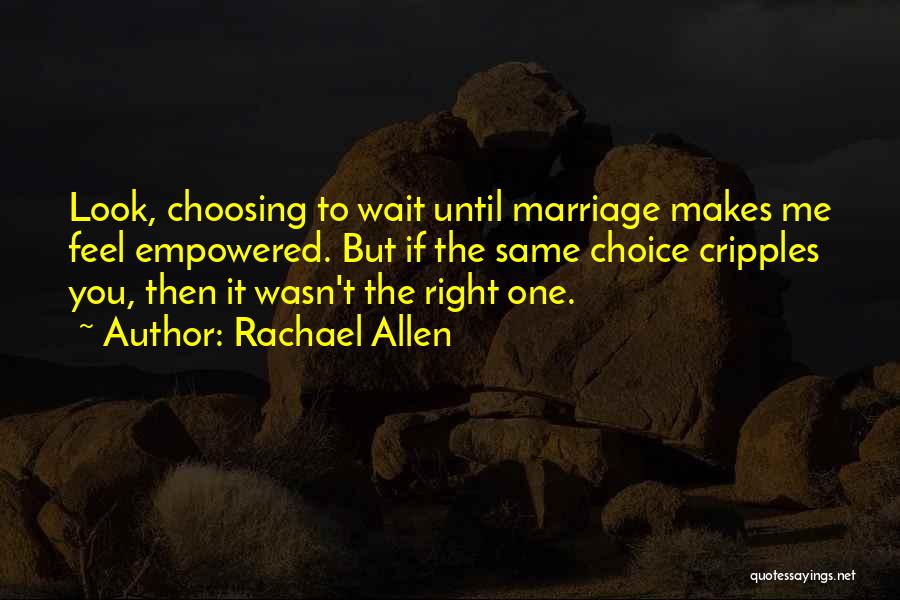 Rachael Allen Quotes: Look, Choosing To Wait Until Marriage Makes Me Feel Empowered. But If The Same Choice Cripples You, Then It Wasn't