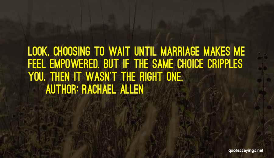 Rachael Allen Quotes: Look, Choosing To Wait Until Marriage Makes Me Feel Empowered. But If The Same Choice Cripples You, Then It Wasn't