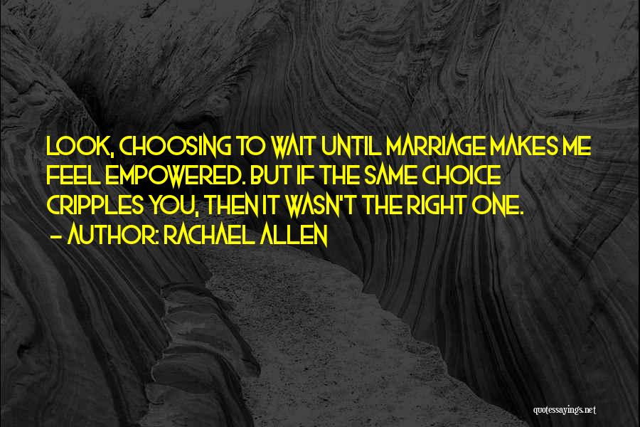 Rachael Allen Quotes: Look, Choosing To Wait Until Marriage Makes Me Feel Empowered. But If The Same Choice Cripples You, Then It Wasn't