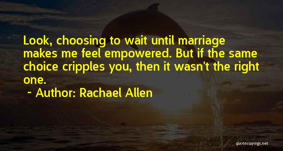 Rachael Allen Quotes: Look, Choosing To Wait Until Marriage Makes Me Feel Empowered. But If The Same Choice Cripples You, Then It Wasn't