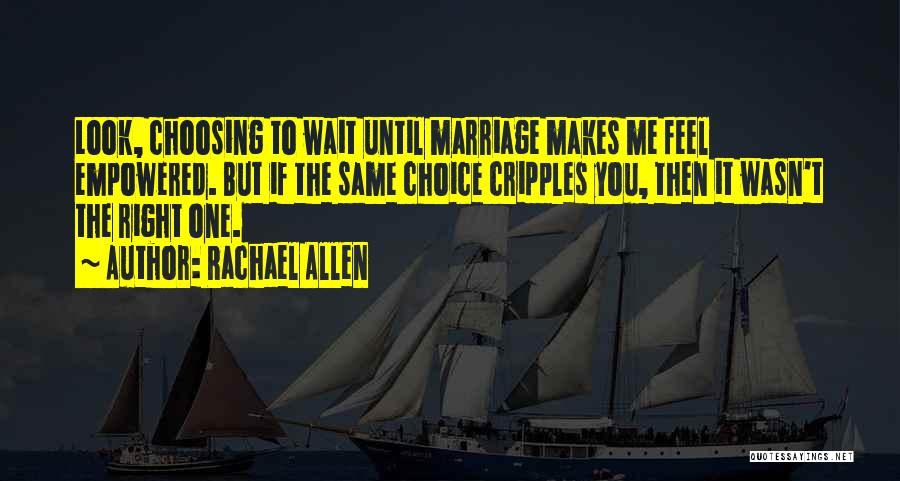 Rachael Allen Quotes: Look, Choosing To Wait Until Marriage Makes Me Feel Empowered. But If The Same Choice Cripples You, Then It Wasn't