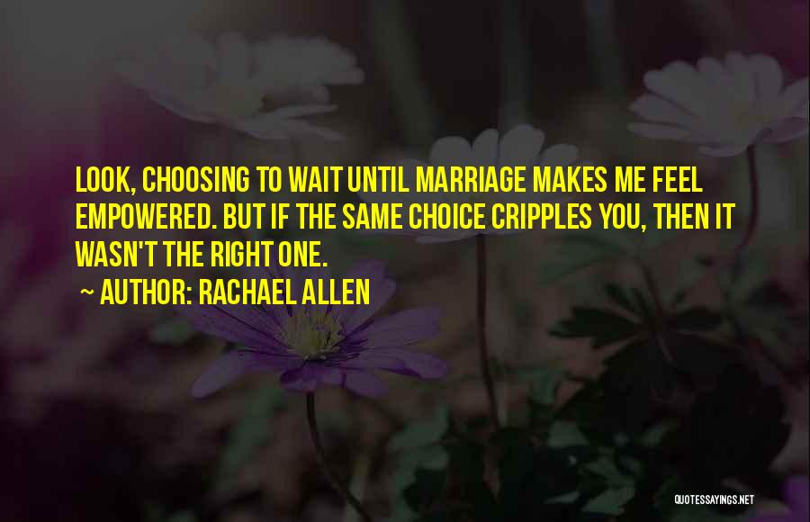 Rachael Allen Quotes: Look, Choosing To Wait Until Marriage Makes Me Feel Empowered. But If The Same Choice Cripples You, Then It Wasn't