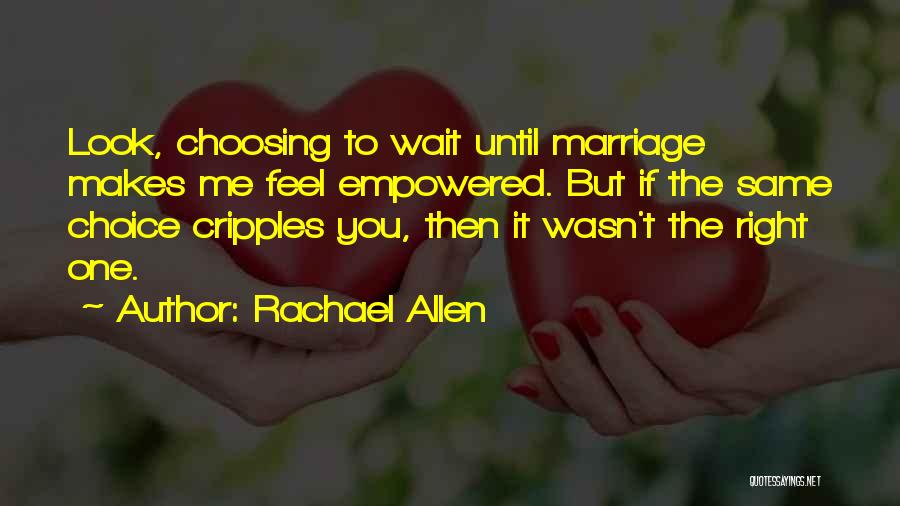 Rachael Allen Quotes: Look, Choosing To Wait Until Marriage Makes Me Feel Empowered. But If The Same Choice Cripples You, Then It Wasn't