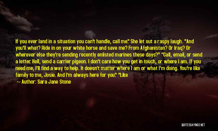 Sara Jane Stone Quotes: If You Ever Land In A Situation You Can't Handle, Call Me. She Let Out A Raspy Laugh. And You'll