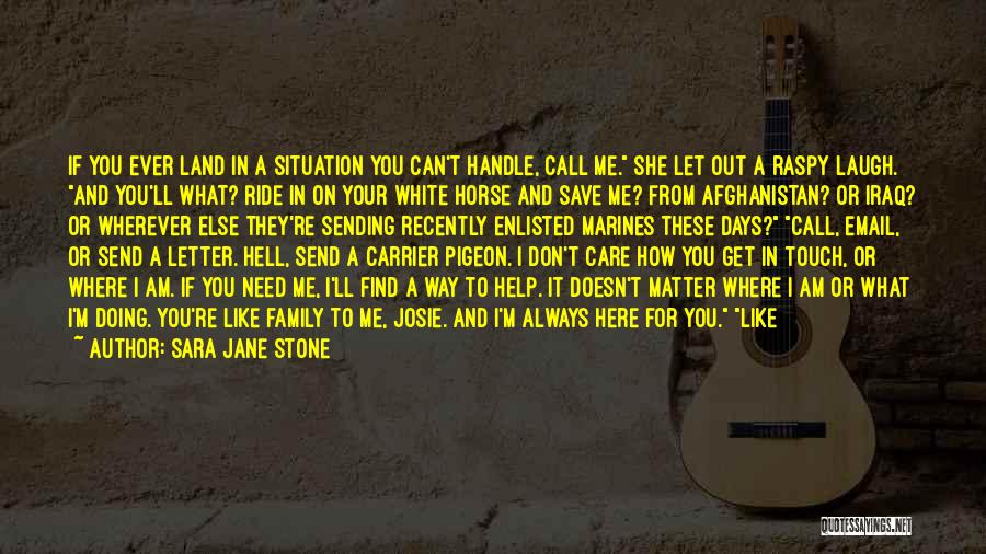 Sara Jane Stone Quotes: If You Ever Land In A Situation You Can't Handle, Call Me. She Let Out A Raspy Laugh. And You'll