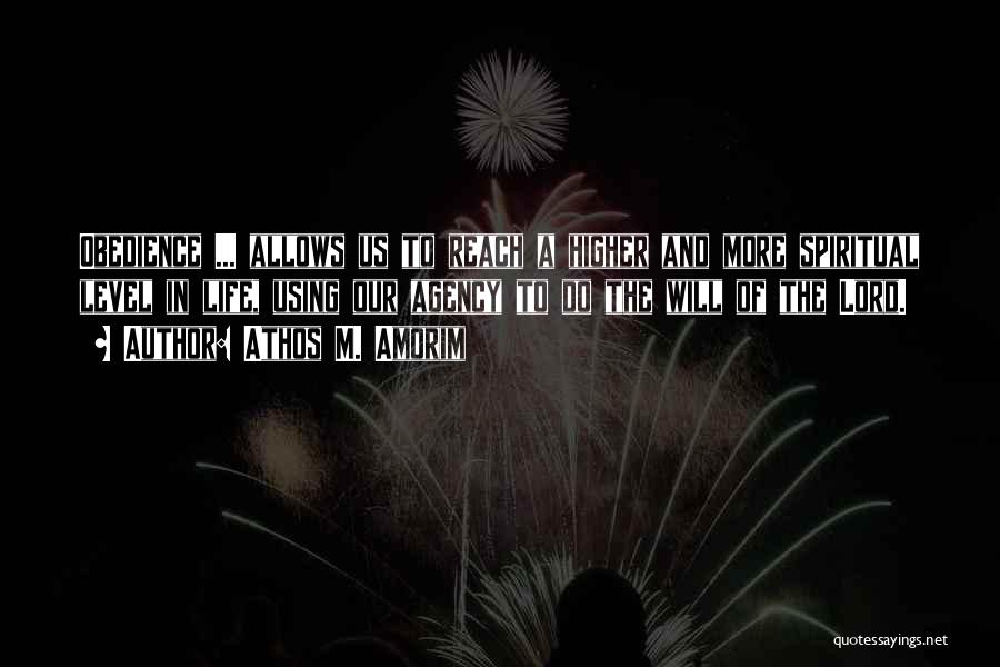 Athos M. Amorim Quotes: Obedience ... Allows Us To Reach A Higher And More Spiritual Level In Life, Using Our Agency To Do The