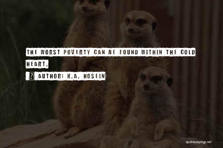 K.A. Hosein Quotes: The Worst Poverty Can Be Found Within The Cold Heart.