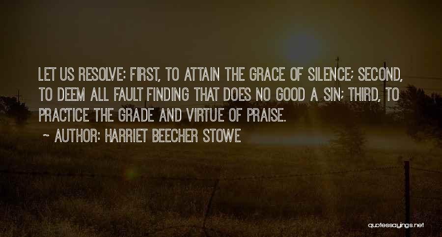 Harriet Beecher Stowe Quotes: Let Us Resolve: First, To Attain The Grace Of Silence; Second, To Deem All Fault Finding That Does No Good