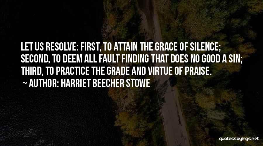 Harriet Beecher Stowe Quotes: Let Us Resolve: First, To Attain The Grace Of Silence; Second, To Deem All Fault Finding That Does No Good
