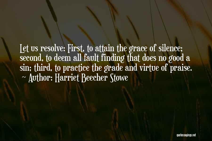 Harriet Beecher Stowe Quotes: Let Us Resolve: First, To Attain The Grace Of Silence; Second, To Deem All Fault Finding That Does No Good