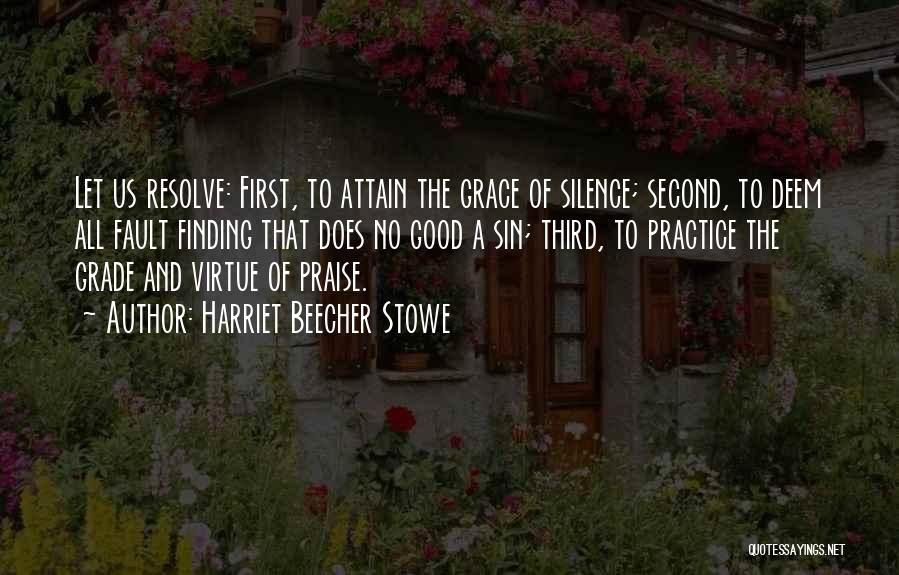 Harriet Beecher Stowe Quotes: Let Us Resolve: First, To Attain The Grace Of Silence; Second, To Deem All Fault Finding That Does No Good