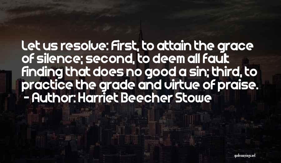 Harriet Beecher Stowe Quotes: Let Us Resolve: First, To Attain The Grace Of Silence; Second, To Deem All Fault Finding That Does No Good