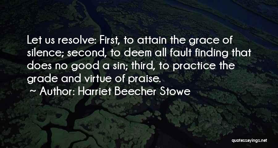 Harriet Beecher Stowe Quotes: Let Us Resolve: First, To Attain The Grace Of Silence; Second, To Deem All Fault Finding That Does No Good