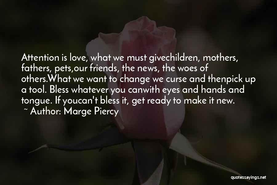 Marge Piercy Quotes: Attention Is Love, What We Must Givechildren, Mothers, Fathers, Pets,our Friends, The News, The Woes Of Others.what We Want To