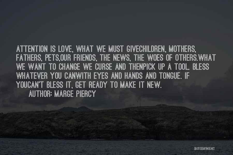 Marge Piercy Quotes: Attention Is Love, What We Must Givechildren, Mothers, Fathers, Pets,our Friends, The News, The Woes Of Others.what We Want To